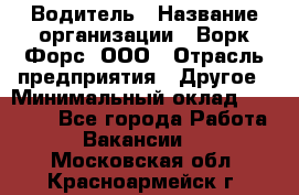 Водитель › Название организации ­ Ворк Форс, ООО › Отрасль предприятия ­ Другое › Минимальный оклад ­ 43 000 - Все города Работа » Вакансии   . Московская обл.,Красноармейск г.